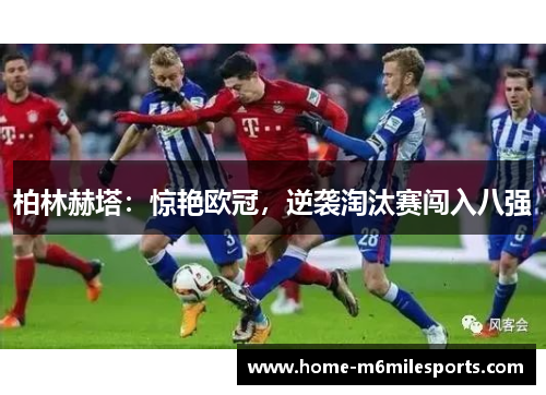 柏林赫塔：惊艳欧冠，逆袭淘汰赛闯入八强