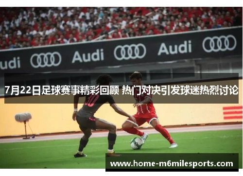 7月22日足球赛事精彩回顾 热门对决引发球迷热烈讨论