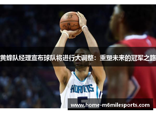 黄蜂队经理宣布球队将进行大调整：重塑未来的冠军之路