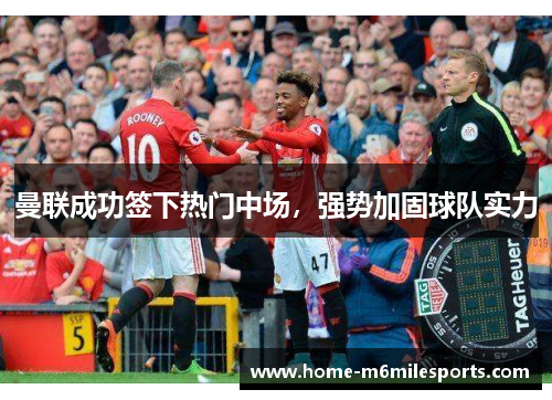 曼联成功签下热门中场，强势加固球队实力