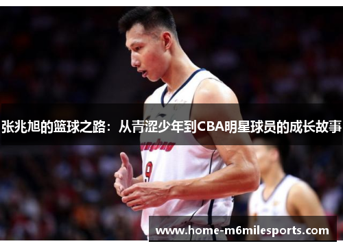 张兆旭的篮球之路：从青涩少年到CBA明星球员的成长故事
